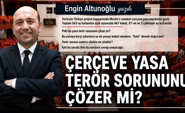 ENGİN ALTUNOĞLU YAZDI : "ÇERÇEVE YASA TERÖR SORUNUNU ÇÖZER Mİ?"