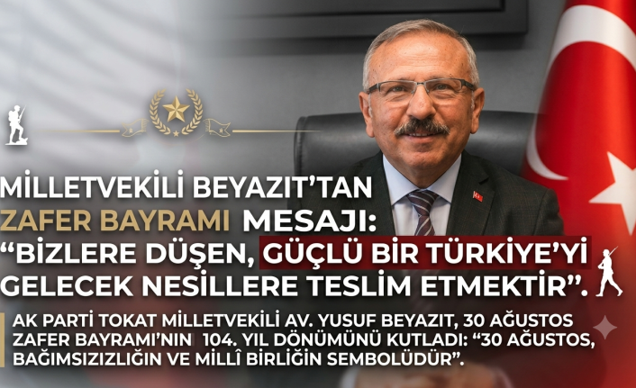 Tokat Milletvekili Yusuf Beyazıt’tan 30 Ağustos Zafer Bayramı Mesajı