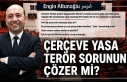 ENGİN ALTUNOĞLU YAZDI : "ÇERÇEVE YASA TERÖR...