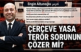 ENGİN ALTUNOĞLU YAZDI : "ÇERÇEVE YASA TERÖR SORUNUNU ÇÖZER Mİ?"