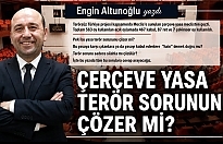 ENGİN ALTUNOĞLU YAZDI : "ÇERÇEVE YASA TERÖR SORUNUNU ÇÖZER Mİ?"