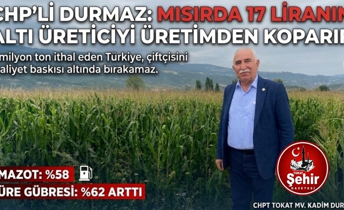 CHP’Lİ DURMAZ: “MISIRDA 17 LİRANIN ALTI ÜRETİCİYİ ÜRETİMDEN KOPARIR”