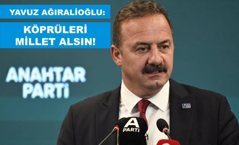YAVUZ AĞIRALİOĞLU: KÖPRÜLERİ MİLLET ALSIN!