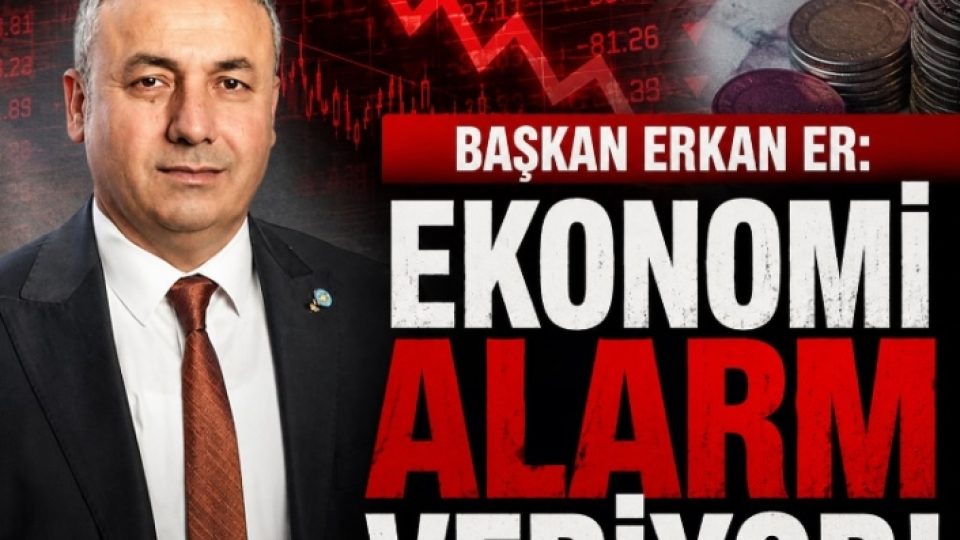 BAŞKAN ERKAN ER: EKONOMİ ALARM VERİYOR